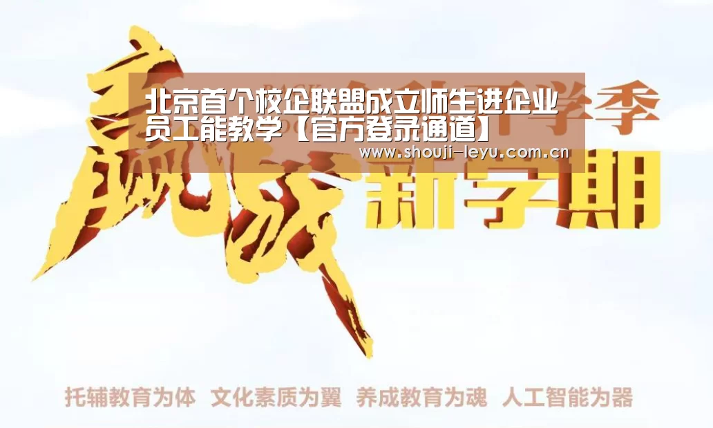 北京首个校企联盟成立师生进企业员工能教学【官方登录通道】(图1) 乐鱼官网