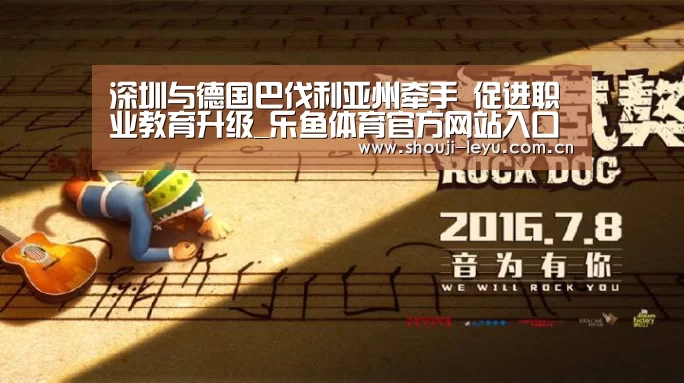 深圳与德国巴伐利亚州牵手 促进职业教育升级_乐鱼体育官方网站入口(图2) 乐鱼官网