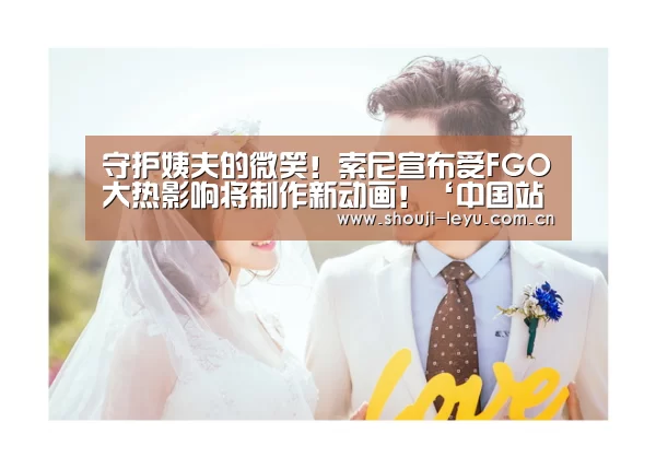 守护姨夫的微笑!索尼宣布受FGO大热影响将制作新动画!‘中国站入口’(图1) 中国站入口